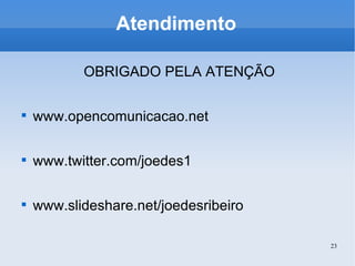 Atendimento OBRIGADO PELA ATENÇÃO www.opencomunicacao.net www.twitter.com/joedes1 www.slideshare.net/joedesribeiro 