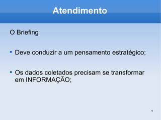 Atendimento O Briefing Deve conduzir a um pensamento estratégico; Os dados coletados precisam se transformar em INFORMAÇÃO; 