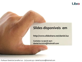 Slides disponíveis em
http://www.slideshare.net/daniel.luz
Contato: 15 99126 5571
daniel.luz2020@hotmail.com
Professor Daniel de Carvalho Luz - (15) 9 9126 5571 daniel.luz2020@Hotmail.com
 