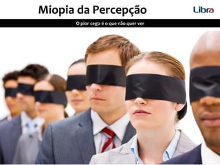 O pior cego é o que não quer ver
Miopia da Percepção
 