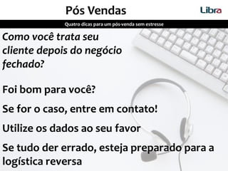 Quatro dicas para um pós-venda sem estresse
Pós Vendas
Como você trata seu
cliente depois do negócio
fechado?
Foi bom para você?
Se for o caso, entre em contato!
Utilize os dados ao seu favor
Se tudo der errado, esteja preparado para a
logística reversa
 