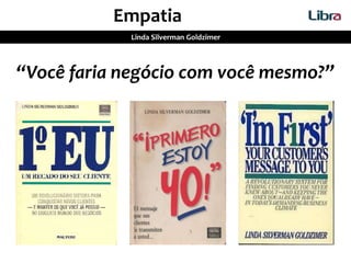 Empatia
Linda Silverman Goldzimer
“Você faria negócio com você mesmo?”
 