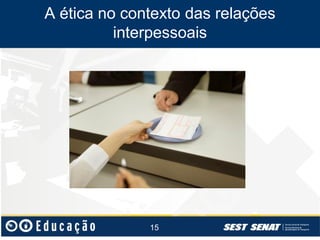 A ética no contexto das relações
interpessoais

15

 