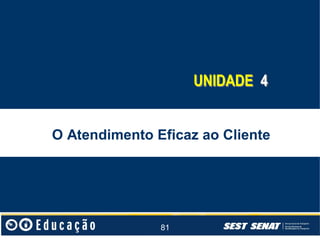 UNIDADE 4
O Atendimento Eficaz ao Cliente

81

 