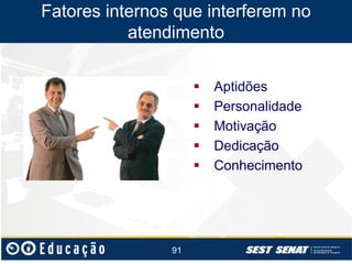 Fatores internos que interferem no
atendimento






91

Aptidões
Personalidade
Motivação
Dedicação
Conhecimento

 