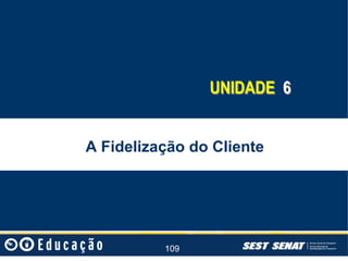 UNIDADE 6
A Fidelização do Cliente

109

 