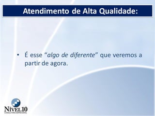 Atendimento de Alta Qualidade:
• É esse “algo de diferente” que veremos a
partir de agora.
 
