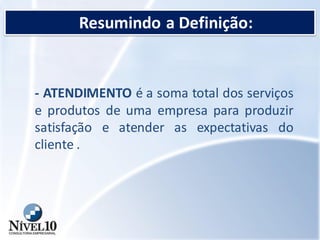 Resumindo a Definição:
- ATENDIMENTO é a soma total dos serviços
e produtos de uma empresa para produzir
satisfação e atender as expectativas do
cliente .
 