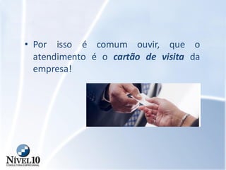 • Por isso é comum ouvir, que o
atendimento é o cartão de visita da
empresa!
 