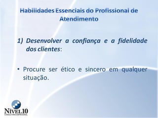 1) Desenvolver a confiança e a fidelidade
dos clientes:
• Procure ser ético e sincero em qualquer
situação.
 