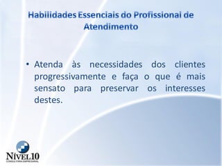 • Atenda às necessidades dos clientes
progressivamente e faça o que é mais
sensato para preservar os interesses
destes.
 