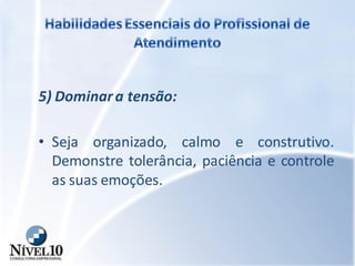5) Dominara tensão:
• Seja organizado, calmo e construtivo.
Demonstre tolerância, paciência e controle
as suas emoções.
 