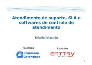 Atendimento de suporte, SLA eAtendimento de suporte, SLA e
softwares de controle desoftwares de controle de
atendimentoatendimento
ThiarleiThiarlei MacedoMacedo
PatrocínioRealização
 