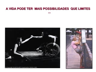 A VIDA PODE TER MAIS POSSIBILIDADES QUE LIMITESA VIDA PODE TER MAIS POSSIBILIDADES QUE LIMITES
......
 