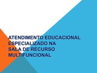 ATENDIMENTO EDUCACIONAL
ESPECIALIZADO NA
SALA DE RECURSO
MULTIFUNCIONAL
 