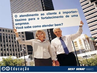 n-
                    cliente é importa
O ate ndimento ao           ento de uma
                        cim
tíssimo para o fortale
empresa.                     m?
 Você sabe co mo atender be
 