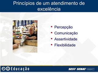 Princípios de um atendimento de
            excelência


                 Percepção
                 Comunicação
                 Assertividade
                 Flexibilidade
 