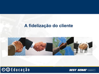A fidelização do cliente
 