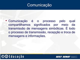 Comunicação


 Comunicação é o processo pelo qual
  compartilhamos significados por meio da
  transmissão de mensagens simbólicas. É todo
  o processo de transmissão, recepção e troca de
  mensagens e informações.
 