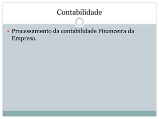 Contabilidade
 Processamento da contabilidade Financeira da
Empresa.
 