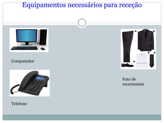Equipamentos necessários para receção
Computador
Telefone
Fato de
rececionista
 