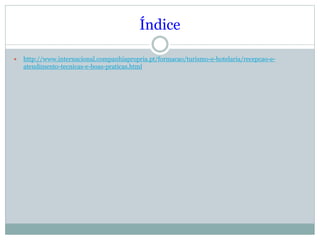 Índice
 http://www.internacional.companhiapropria.pt/formacao/turismo-e-hotelaria/recepcao-e-
atendimento-tecnicas-e-boas-praticas.html
 