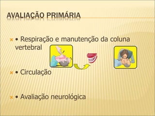 AVALIAÇÃO PRIMÁRIA
 • Respiração e manutenção da coluna
vertebral
 • Circulação
 • Avaliação neurológica
 