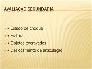 AVALIAÇÃO SECUNDÁRIA
 • Estado de choque
 • Fraturas
 • Objetos encravados
 • Deslocamento de articulação
 