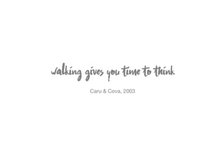 walking  gives  you  time  to  think

Caru & Cova, 2003
 
