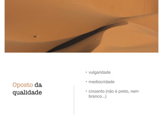 Oposto da
qualidade
• vulgaridade

• mediocridade

• cinzento (não é preto, nem
branco...)
 