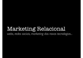 Marketing Relacional  
webs, redes sociais, marketing das novas tecnologias...
 