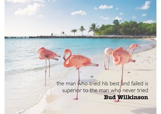 the man who tried his best and failed is
superior to the man who never tried
Bud Wilkinson
 