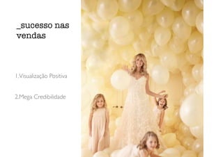 1.Visualização Positiva
2.Mega Credibilidade
_sucesso nas
vendas
 