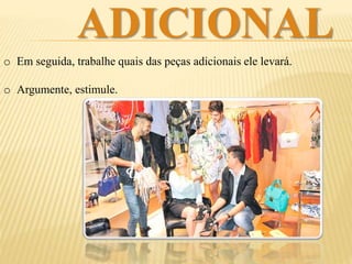 ADICIONAL
o Em seguida, trabalhe quais das peças adicionais ele levará.
o Argumente, estimule.
 