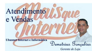Demetrius Gonçalves
Gerente de Loja
Atendimento
e Vendas
Ubannet Internet e Informática
 