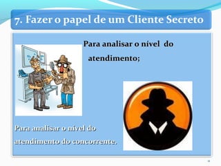 Para analisar o nível doPara analisar o nível do
atendimento;atendimento;
Para analisar o nível doPara analisar o nível do
atendimento do concorrente.atendimento do concorrente.
11
 
