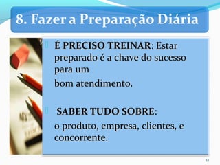  É PRECISO TREINARÉ PRECISO TREINAR: Estar: Estar
preparado é a chave do sucessopreparado é a chave do sucesso
para umpara um
bom atendimento.bom atendimento.
 SABER TUDO SOBRESABER TUDO SOBRE::
o produto, empresa, clientes, eo produto, empresa, clientes, e
concorrente.concorrente.
12
 