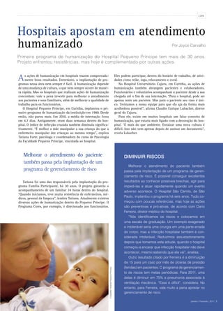CAPA
Hospitais apostam em atendimento
humanizado
Primeiro programa de humanização do Hospital Pequeno Príncipe tem mais de 30 anos.
Projeto enfrentou resistências, mas hoje é complementado por outras ações.
As ações de humanização em hospitais trazem comprovada-
mente bons resultados. Entretanto, a implantação de pro-
gramas nessa área nem sempre é fácil. A humanização depende
de uma mudança de cultura, o que nem sempre ocorre de manei-
ra rápida. Mas os hospitais que realizam ações de humanização
concordam: vale a pena investir para melhorar o atendimento
aos pacientes e seus familiares, além de melhorar a qualidade de
trabalho para os funcionários.
O Hospital Pequeno Príncipe, em Curitiba, implantou o pri-
meiro programa de humanização da instituição em 1980. Desde
então, não parou mais. Em 2010, a média de internação ficou
em 4,7 dias. Antigamente, eram duas semanas dentro do hos-
pital. O índice de infecção cruzada também diminuiu significa-
tivamente. “É melhor a mãe manipular a sua criança do que a
enfermeira manipular dez crianças ao mesmo tempo”, explica
Tatiana Forte, psicóloga e coordenadora do curso de Psicologia
da Faculdade Pequeno Príncipe, vinculada ao hospital.
Tatiana foi uma das responsáveis pela implantação do pro-
grama Família Participante, há 30 anos. O projeto garantiu o
acompanhamento de um familiar 24 horas dentro do hospital.
“Quando iniciamos, teve muita resistência de enfermeiros, mé-
dicos, pessoal da limpeza”, lembra Tatiana. Atualmente existem
diversas ações de humanização dentro do Pequeno Príncipe. O
Programa Cores, por exemplo, é direcionado aos funcionários.
Eles podem participar, dentro do horário de trabalho, de ativi-
dades como reike, ioga, relaxamento e coral.
No Hospital Universitário Cajuru, em Curitiba, as ações de
humanização também abrangem pacientes e colaboradores.
Funcionários e voluntários acompanham o paciente desde a sua
chegada até o fim de sua internação. “Para o hospital, pode ser
apenas mais um paciente. Mas para o paciente seu caso é úni-
co. Treinamos a nossa equipe para que ela aja da forma mais
acolhedora possível”, afirma Claudio Enrique Lubacher, diretor
geral do Cajuru.
Para ele, existe em muitos hospitais um falso conceito de
humanização, que estaria mais ligado com a decoração do hos-
pital. “É mais do que ambiente. Enraizar uma nova cultura é
difícil. Isso não vem apenas depois de assinar um documento”,
revela Lubacher.
Melhorar o atendimento do paciente
também passa pela implantação de um
programa de gerenciamento de risco
Melhorar o atendimento do paciente também
passa pela implantação de um programa de geren-
ciamento de risco. É possível conseguir excelentes
resultados ao conhecer possíveis brechas, agir para
impedi-las e atuar rapidamente quando um evento
adverso acontece. O Hospital São Camilo, de São
Paulo, implantou o programa há seis anos. Tudo co-
meçou com poucas referências, mas hoje as ações
são preventivas e pró-ativas, de acordo com Dario
Ferreira, diretor médico do hospital.
“Nós identificamos os riscos e colocamos em
uma escala de graduação. Um exemplo exagerado
e intolerável seria uma cirurgia em uma parte errada
do corpo, mas a infecção hospitalar também é con-
siderada intolerável. Reduzimos assustadoramente
depois que tomamos esta atitude, quando o hospital
começou a encarar que infecção hospitalar não deve
acontecer, mesmo sabendo que ela vai”, analisa.
Outro resultado citado por Ferreira é a diminuição
de 15 para um caso por mês de úlceras de pressão
(feridas) em pacientes. O programa de gerenciamen-
to de riscos tem metas periódicas. Para 2011, uma
delas é diminuir em 75% a pneumonia associada à
ventilação mecânica. “Essa é difícil”, considera. No
entanto, para Ferreira, vale muito a pena apostar no
gerenciamento de risco.
Diminuir riscos
Por Joyce Carvalho
Fotografia:HospitalPequenoPríncipe
Janeiro | Fevereiro, 2011 3
 