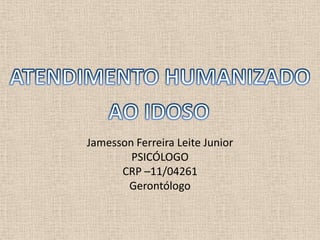 Jamesson Ferreira Leite Junior
        PSICÓLOGO
      CRP –11/04261
       Gerontólogo
 