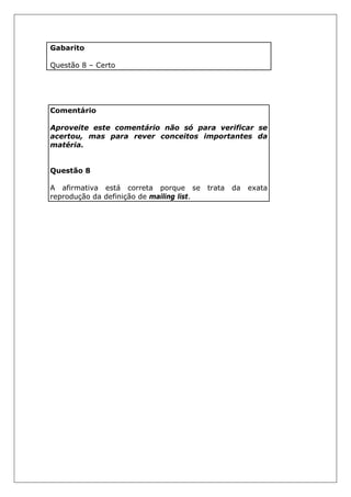 Gabarito
Questão 8 – Certo
Comentário
Aproveite este comentário não só para verificar se
acertou, mas para rever conceitos importantes da
matéria.
Questão 8
A afirmativa está correta porque se trata da exata
reprodução da definição de mailing list.
 