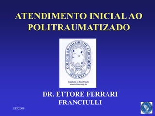 EFF2008
ATENDIMENTO INICIALAO
POLITRAUMATIZADO
DR. ETTORE FERRARI
FRANCIULLI
 
