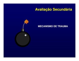 MECANISMO DE TRAUMA
MECANISMO DE TRAUMA
Avaliação Secundária
Avaliação Secundária
 