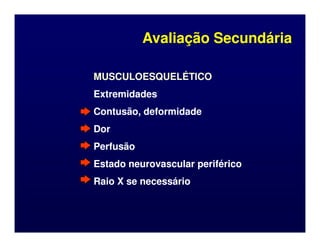 MUSCULOESQUELÉTICO
MUSCULOESQUELÉTICO
Extremidades
Extremidades
Contusão, deformidade
Contusão, deformidade
Dor
Dor
Avaliação Secundária
Avaliação Secundária
Dor
Dor
Perfusão
Perfusão
Estado neurovascular periférico
Estado neurovascular periférico
Raio X se necessário
Raio X se necessário
 