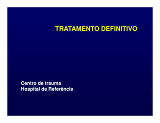 TRATAMENTO DEFINITIVO
TRATAMENTO DEFINITIVO
Centro de trauma
Centro de trauma
Hospital de Referência
Hospital de Referência
 