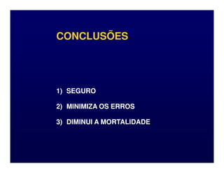CONCLUSÕES
CONCLUSÕES
1)
1) SEGURO
SEGURO
2)
2) MINIMIZA OS ERROS
MINIMIZA OS ERROS
3)
3) DIMINUI A MORTALIDADE
DIMINUI A MORTALIDADE
 