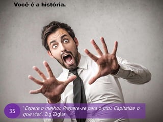 www.agendor.com.br
“Espere o melhor. Prepare-se para o pior. Capitalize o
que vier”. Zig Ziglar
35
Você é a história.
 