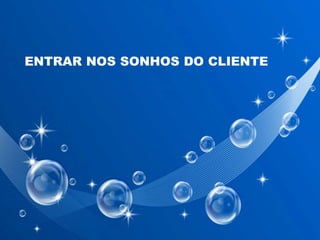 ENTRAR NOS SONHOS DO CLIENTE
 