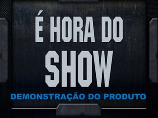 DEMONSTRAÇÃO DO PRODUTO
 