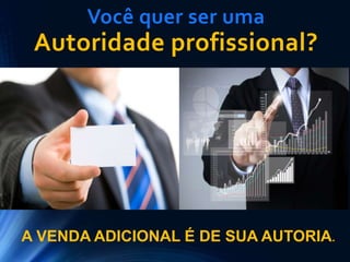 Você quer ser uma
Autoridade profissional?
A VENDA ADICIONAL É DE SUA AUTORIA.
 