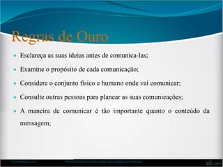 Regras de Ouro
 Esclareça as suas ideias antes de comunica-las;
 Examine o propósito de cada comunicação;
 Considere o conjunto físico e humano onde vai comunicar;
 Consulte outras pessoas para planear as suas comunicações;
 A maneira de comunicar é tão importante quanto o conteúdo da
mensagem;
Formadora: A.F. Atendimento e bem-estar no espaço comercial 19
 